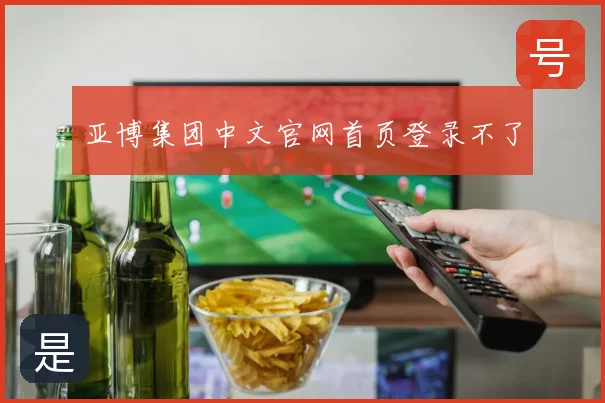 亚博集团中文官网首页登录不了