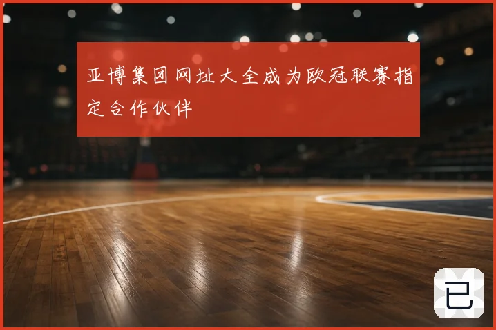 亚博集团网址大全成为欧冠联赛指定合作伙伴