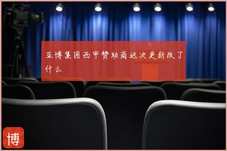 亚博集团西甲赞助商这次更新改了什么