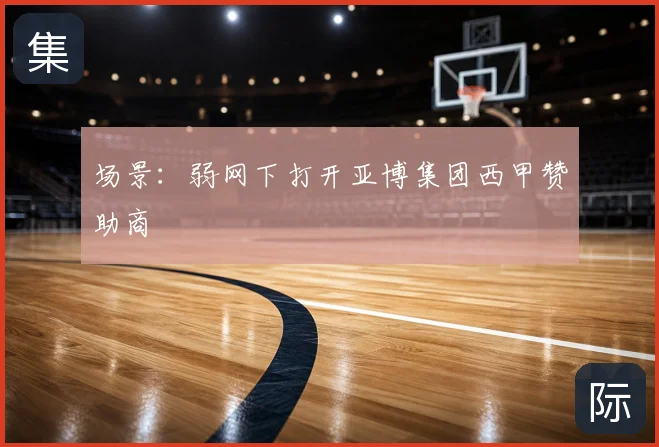 场景：弱网下打开亚博集团西甲赞助商